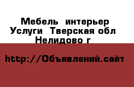 Мебель, интерьер Услуги. Тверская обл.,Нелидово г.